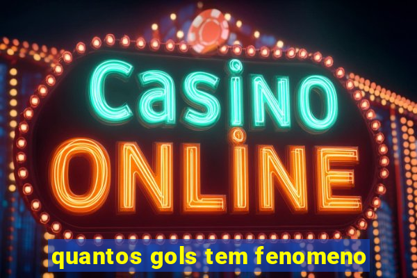 quantos gols tem fenomeno